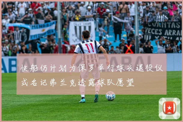 快船仍计划为保罗举行球衣退役仪式名记弗兰克透露球队愿望