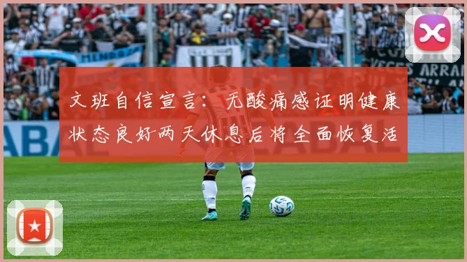 文班自信宣言：无酸痛感证明健康状态良好两天休息后将全面恢复活力