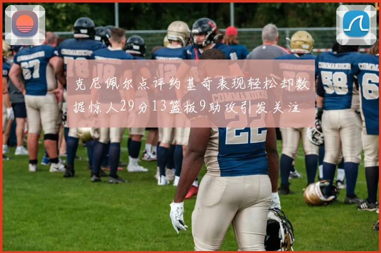 克尼佩尔点评约基奇表现轻松却数据惊人29分13篮板9助攻引发关注