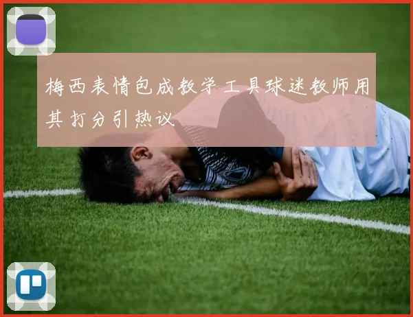 梅西表情包成教学工具球迷教师用其打分引热议