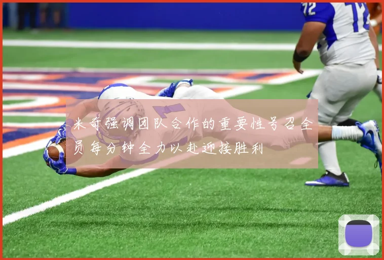 米奇强调团队合作的重要性号召全员每分钟全力以赴迎接胜利