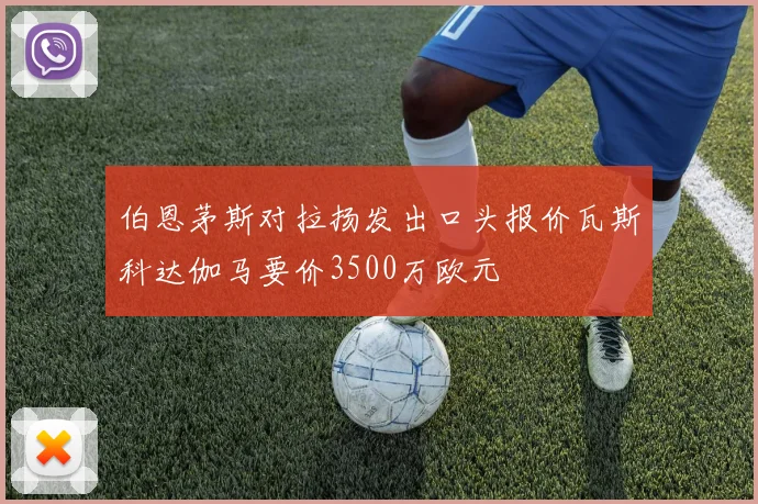 伯恩茅斯对拉扬发出口头报价瓦斯科达伽马要价3500万欧元