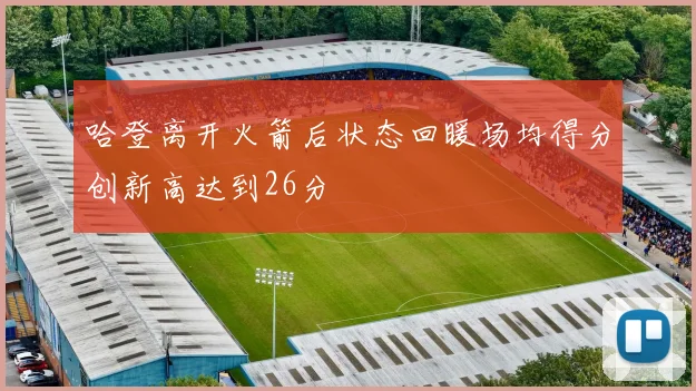 哈登离开火箭后状态回暖场均得分创新高达到26分