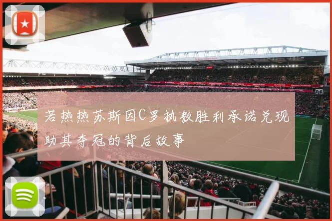 若热热苏斯因C罗执教胜利承诺兑现助其夺冠的背后故事
