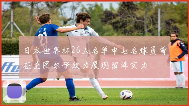 日本世界杯26人名单中七名球员曾在圣图尔登效力展现留洋实力